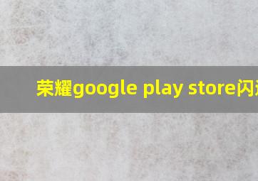 荣耀google play store闪退